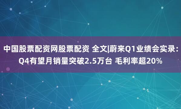 中国股票配资网股票配资 全文|蔚来Q1业绩会实录：Q4有望月销量突破2.5万台 毛利率超20%