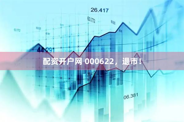 配资开户网 000622，退市！