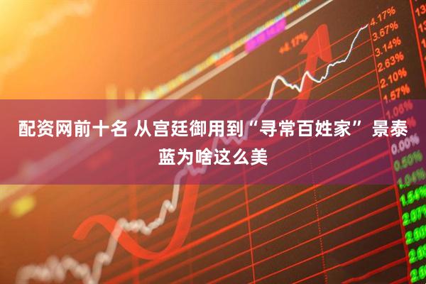 配资网前十名 从宫廷御用到“寻常百姓家” 景泰蓝为啥这么美