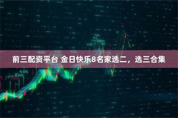 前三配资平台 金日快乐8名家选二，选三合集