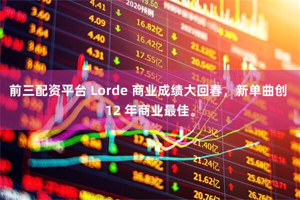 前三配资平台 Lorde 商业成绩大回春，新单曲创 12 年商业最佳。