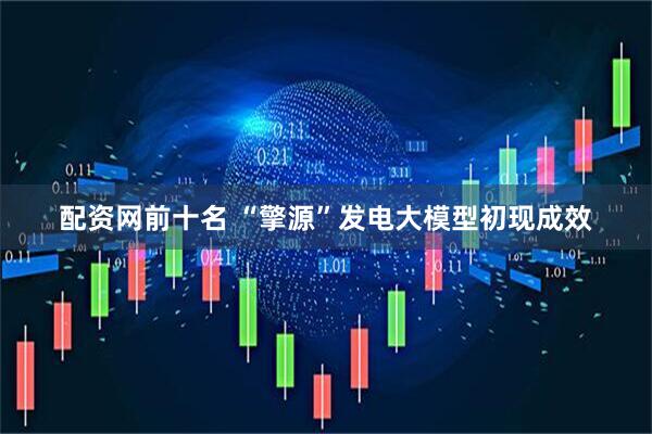 配资网前十名 “擎源”发电大模型初现成效