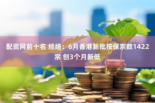 配资网前十名 经络：6月香港新批按保宗数1422宗 创3个月新低