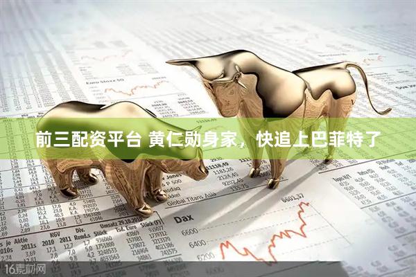 前三配资平台 黄仁勋身家，快追上巴菲特了