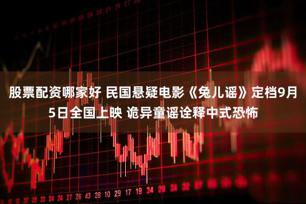 股票配资哪家好 民国悬疑电影《兔儿谣》定档9月5日全国上映 诡异童谣诠释中式恐怖