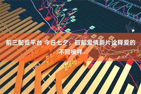 前三配资平台 今日七夕，四部爱情新片诠释爱的不同模样