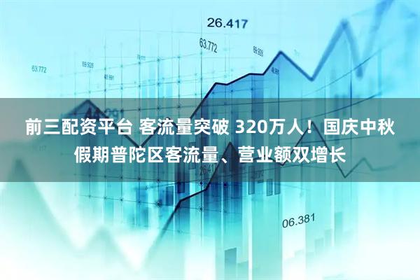 前三配资平台 客流量突破 320万人！国庆中秋假期普陀区客流量、营业额双增长
