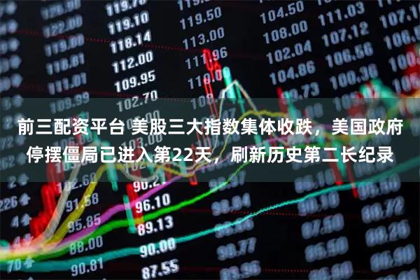 前三配资平台 美股三大指数集体收跌，美国政府停摆僵局已进入第22天，刷新历史第二长纪录
