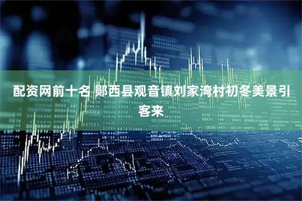 配资网前十名 郧西县观音镇刘家湾村初冬美景引客来