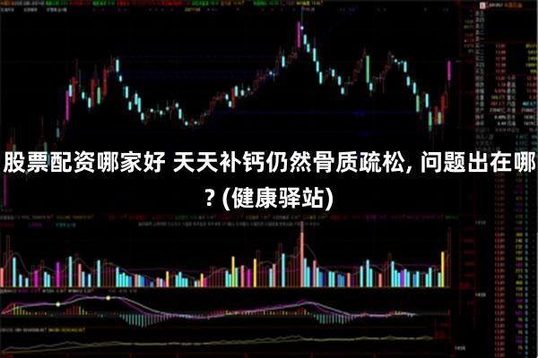 股票配资哪家好 天天补钙仍然骨质疏松, 问题出在哪? (健康驿站)
