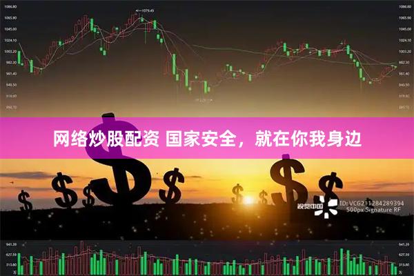 网络炒股配资 国家安全，就在你我身边