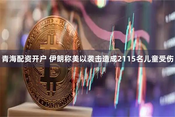 青海配资开户 伊朗称美以袭击造成2115名儿童受伤