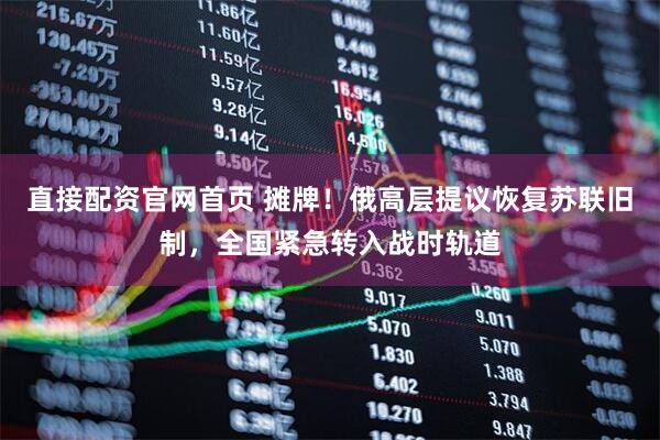 直接配资官网首页 摊牌！俄高层提议恢复苏联旧制，全国紧急转入战时轨道