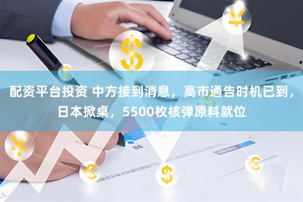 配资平台投资 中方接到消息，高市通告时机已到，日本掀桌，5500枚核弹原料就位