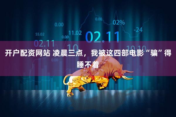 开户配资网站 凌晨三点，我被这四部电影“骗”得睡不着