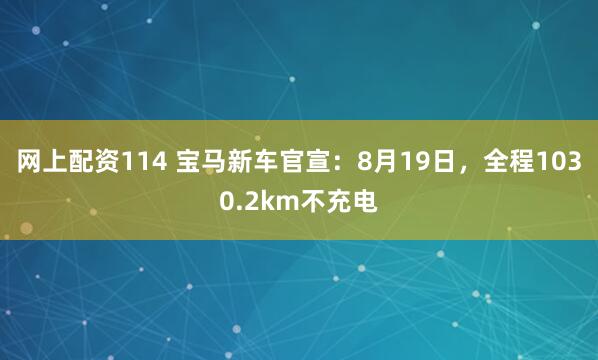 网上配资114 宝马新车官宣：8月19日，全程1030.2km不充电