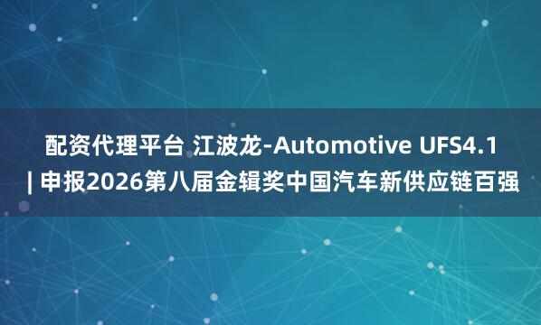 配资代理平台 江波龙-Automotive UFS4.1 | 申报2026第八届金辑奖中国汽车新供应链百强